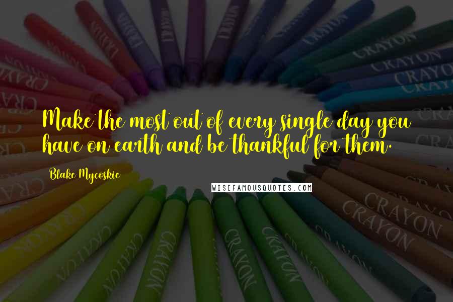 Blake Mycoskie Quotes: Make the most out of every single day you have on earth and be thankful for them.