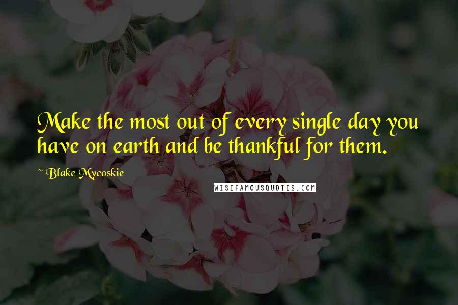 Blake Mycoskie Quotes: Make the most out of every single day you have on earth and be thankful for them.