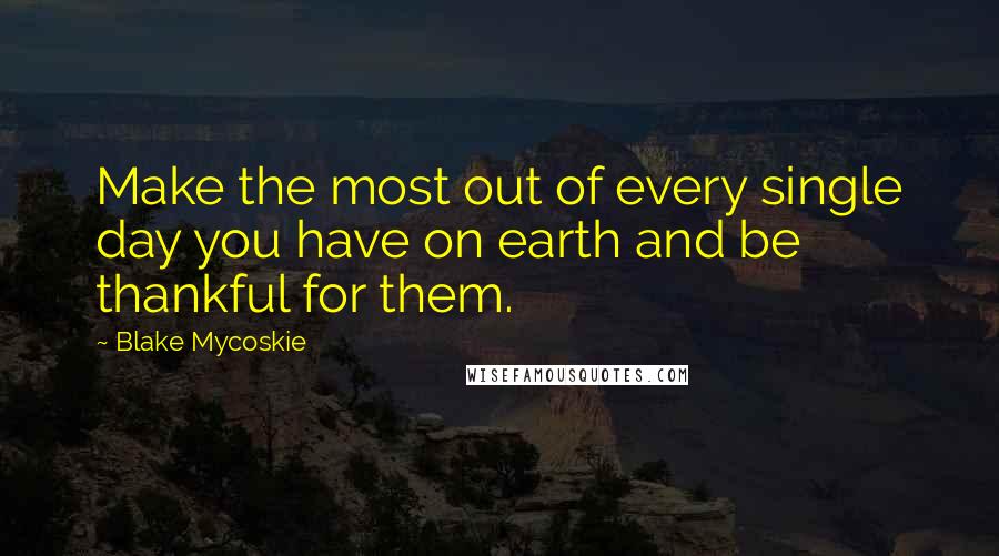 Blake Mycoskie Quotes: Make the most out of every single day you have on earth and be thankful for them.