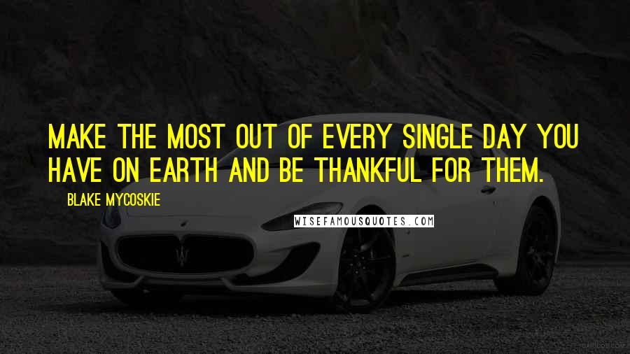 Blake Mycoskie Quotes: Make the most out of every single day you have on earth and be thankful for them.