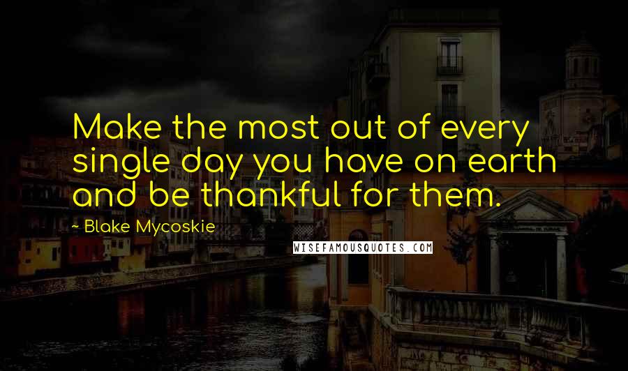 Blake Mycoskie Quotes: Make the most out of every single day you have on earth and be thankful for them.