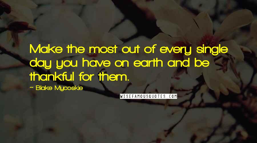 Blake Mycoskie Quotes: Make the most out of every single day you have on earth and be thankful for them.