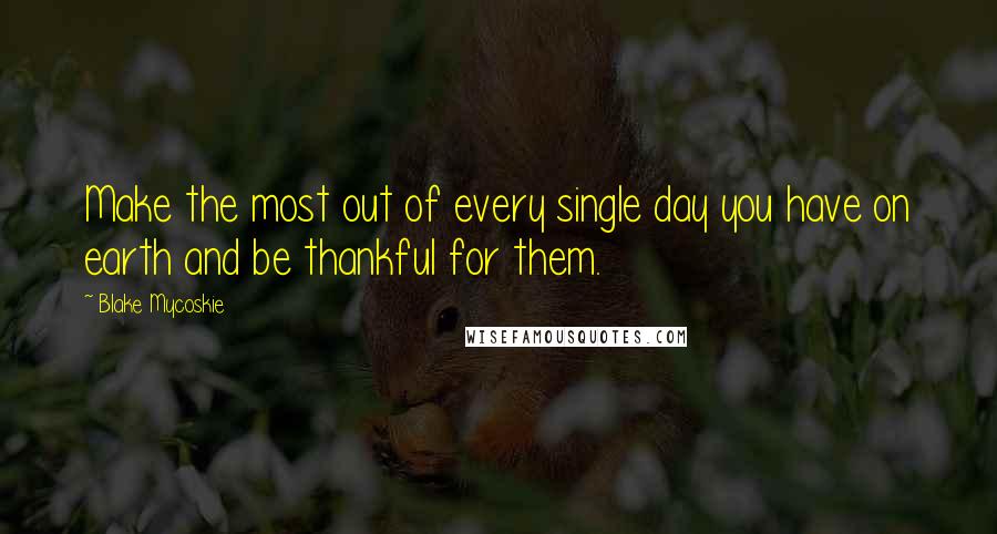 Blake Mycoskie Quotes: Make the most out of every single day you have on earth and be thankful for them.