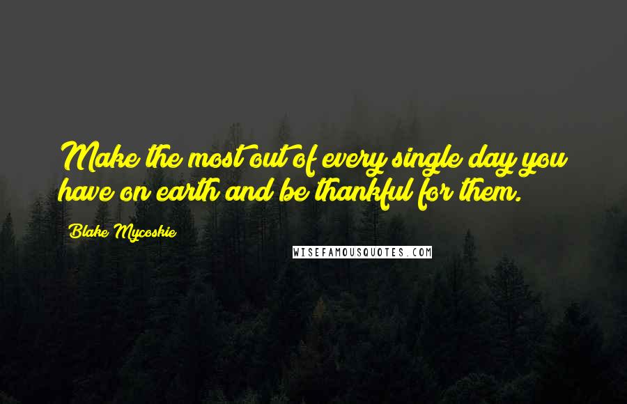 Blake Mycoskie Quotes: Make the most out of every single day you have on earth and be thankful for them.