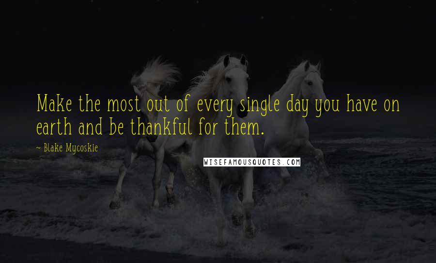 Blake Mycoskie Quotes: Make the most out of every single day you have on earth and be thankful for them.