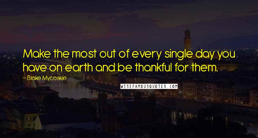 Blake Mycoskie Quotes: Make the most out of every single day you have on earth and be thankful for them.