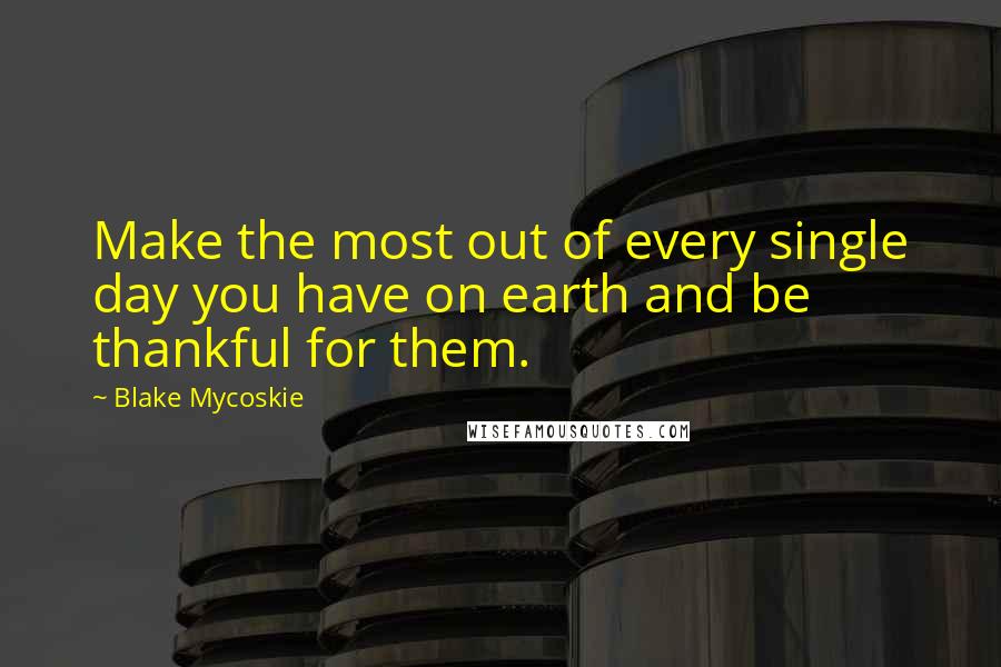 Blake Mycoskie Quotes: Make the most out of every single day you have on earth and be thankful for them.