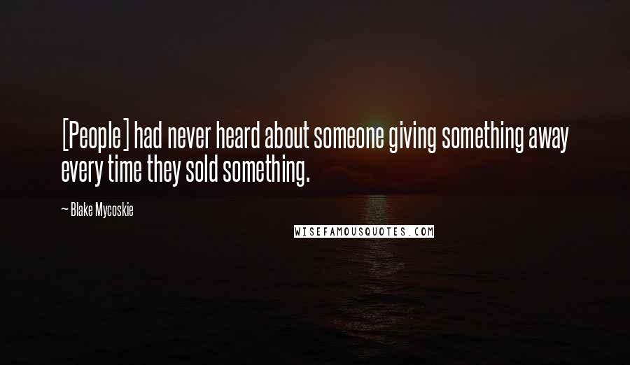 Blake Mycoskie Quotes: [People] had never heard about someone giving something away every time they sold something.