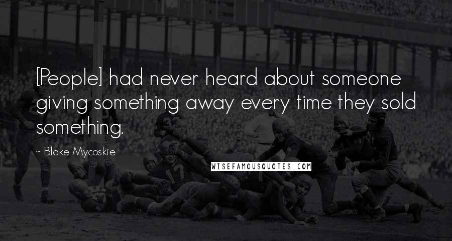 Blake Mycoskie Quotes: [People] had never heard about someone giving something away every time they sold something.