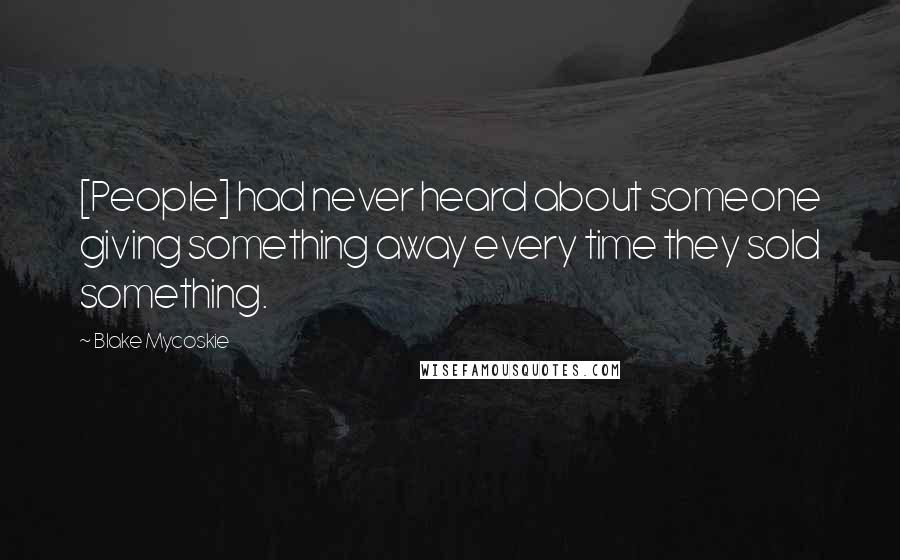 Blake Mycoskie Quotes: [People] had never heard about someone giving something away every time they sold something.