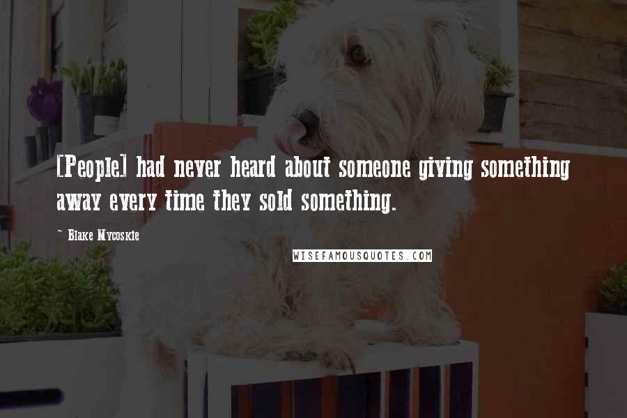 Blake Mycoskie Quotes: [People] had never heard about someone giving something away every time they sold something.