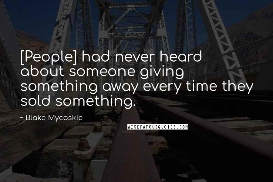 Blake Mycoskie Quotes: [People] had never heard about someone giving something away every time they sold something.