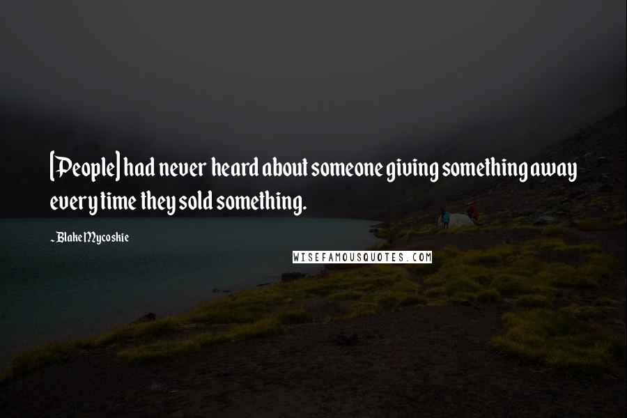 Blake Mycoskie Quotes: [People] had never heard about someone giving something away every time they sold something.