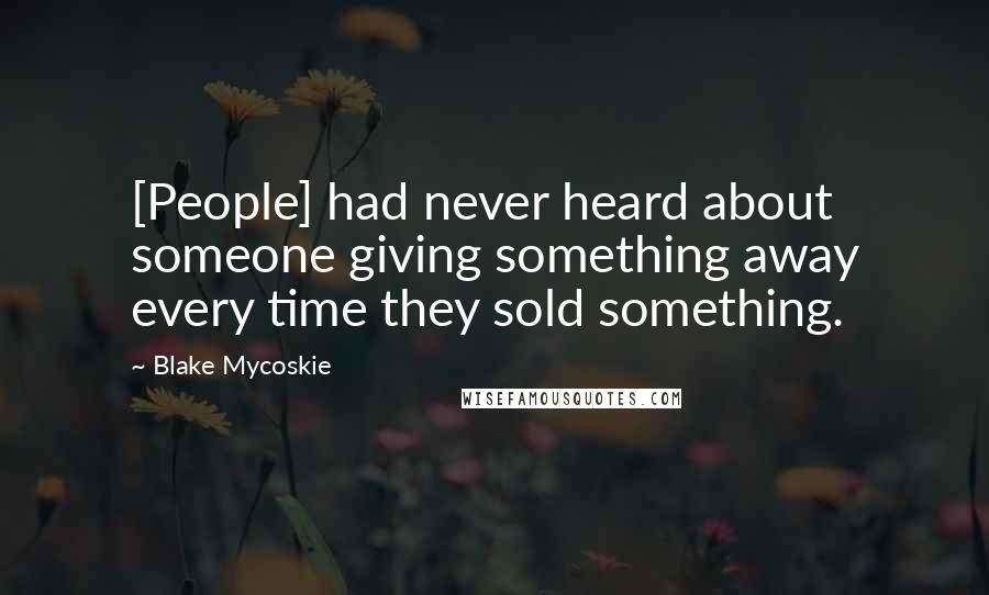 Blake Mycoskie Quotes: [People] had never heard about someone giving something away every time they sold something.