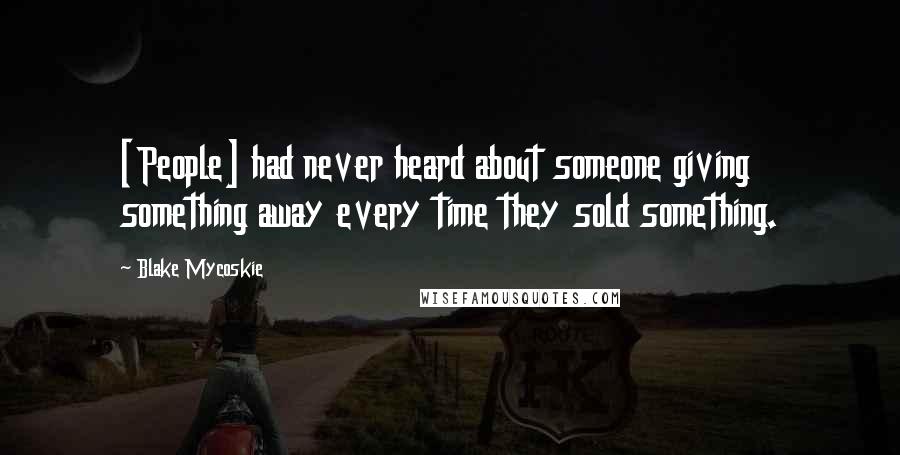 Blake Mycoskie Quotes: [People] had never heard about someone giving something away every time they sold something.