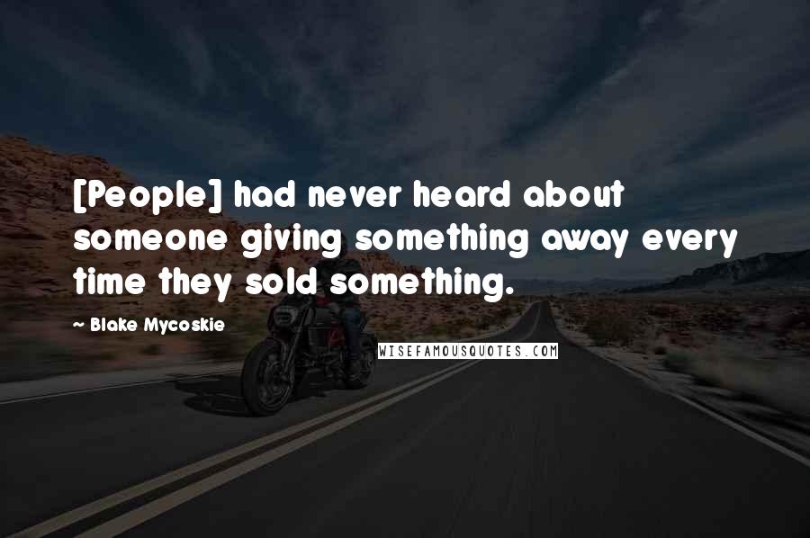 Blake Mycoskie Quotes: [People] had never heard about someone giving something away every time they sold something.