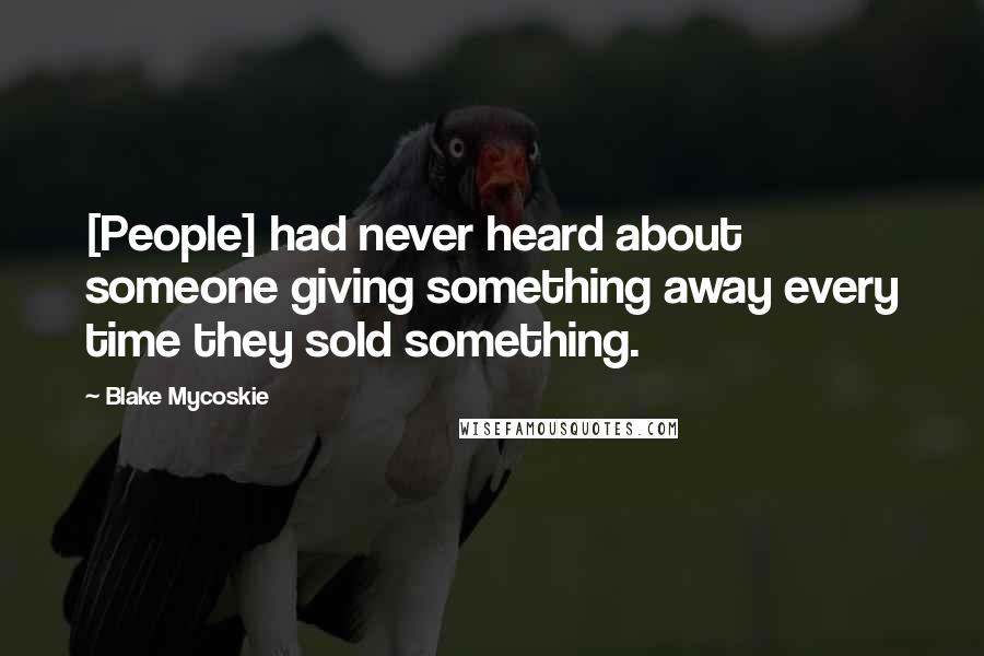 Blake Mycoskie Quotes: [People] had never heard about someone giving something away every time they sold something.