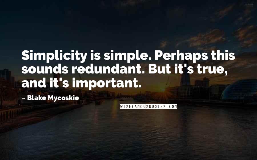 Blake Mycoskie Quotes: Simplicity is simple. Perhaps this sounds redundant. But it's true, and it's important.