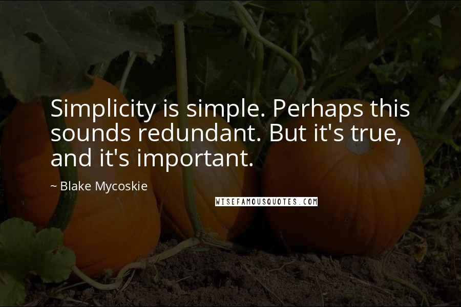 Blake Mycoskie Quotes: Simplicity is simple. Perhaps this sounds redundant. But it's true, and it's important.