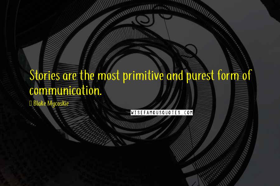 Blake Mycoskie Quotes: Stories are the most primitive and purest form of communication.