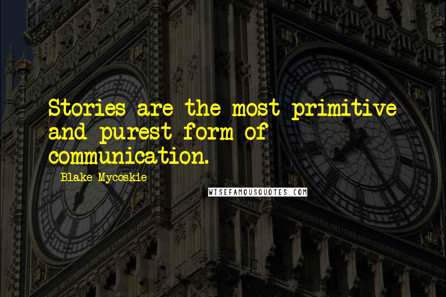 Blake Mycoskie Quotes: Stories are the most primitive and purest form of communication.