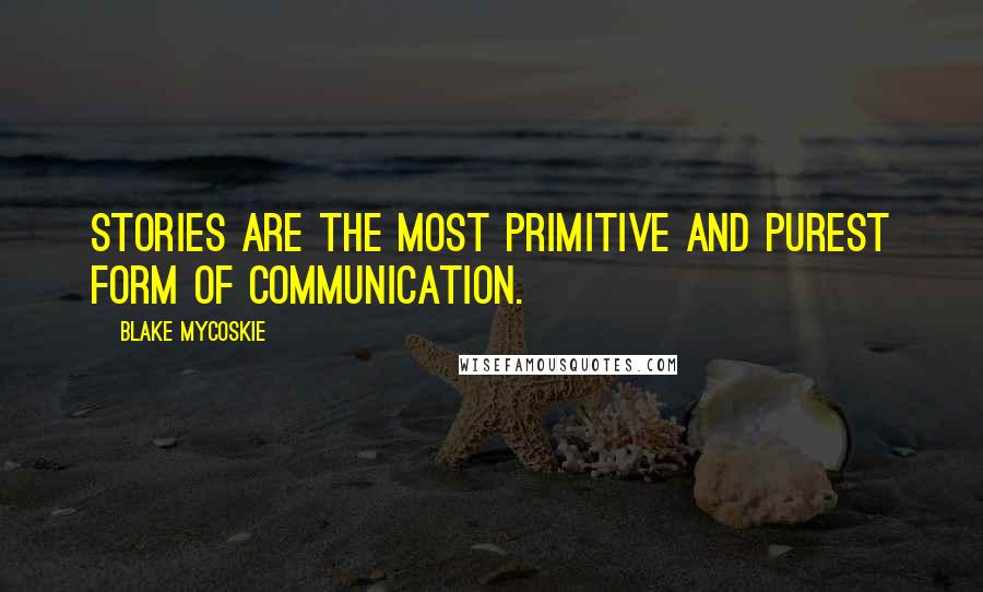 Blake Mycoskie Quotes: Stories are the most primitive and purest form of communication.