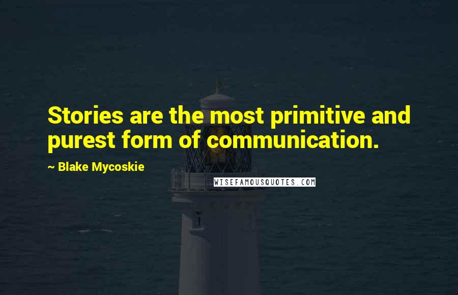 Blake Mycoskie Quotes: Stories are the most primitive and purest form of communication.