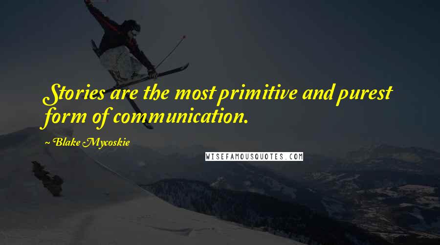 Blake Mycoskie Quotes: Stories are the most primitive and purest form of communication.