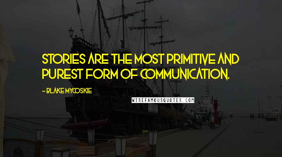 Blake Mycoskie Quotes: Stories are the most primitive and purest form of communication.