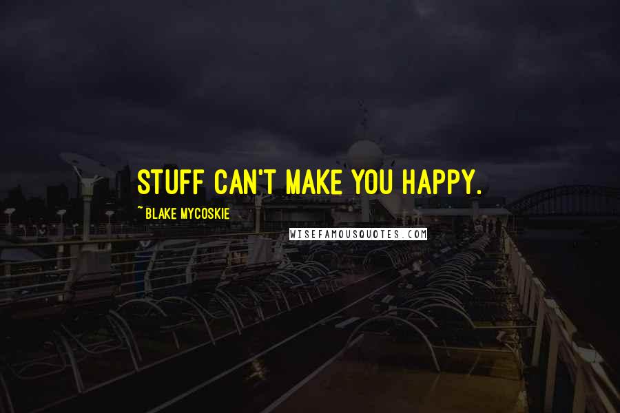 Blake Mycoskie Quotes: Stuff can't make you happy.