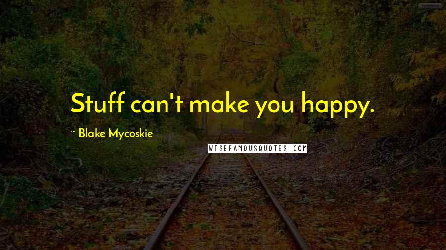 Blake Mycoskie Quotes: Stuff can't make you happy.