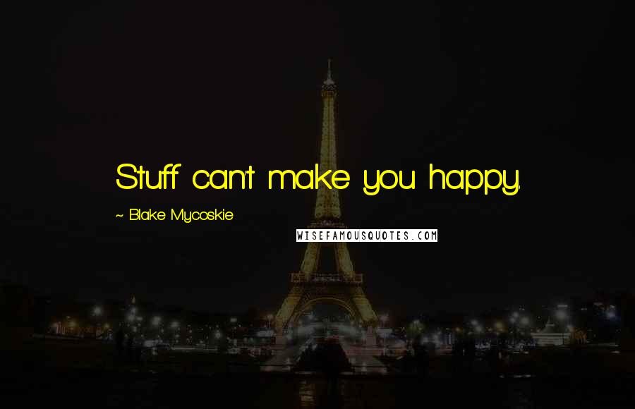 Blake Mycoskie Quotes: Stuff can't make you happy.