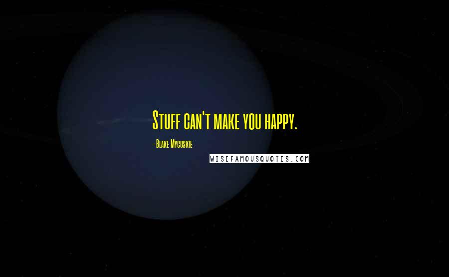 Blake Mycoskie Quotes: Stuff can't make you happy.