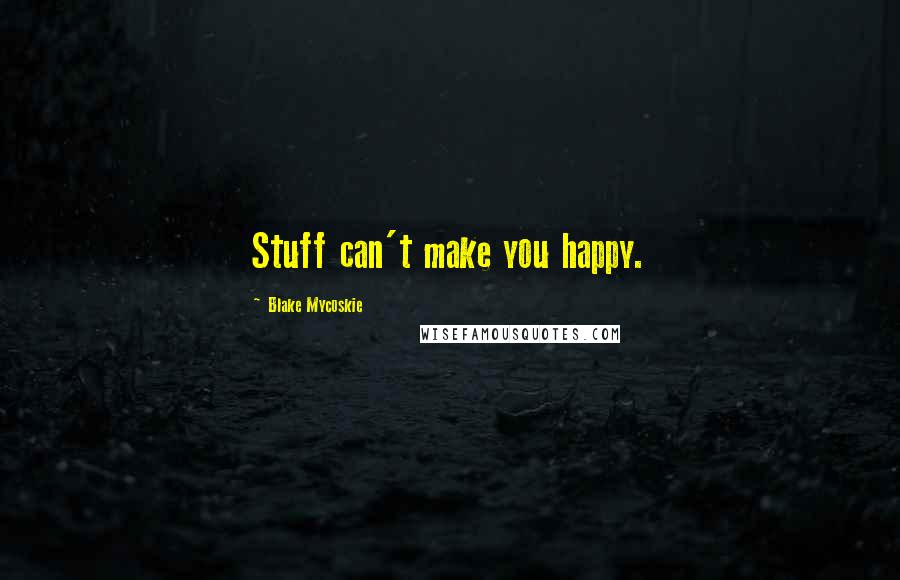 Blake Mycoskie Quotes: Stuff can't make you happy.