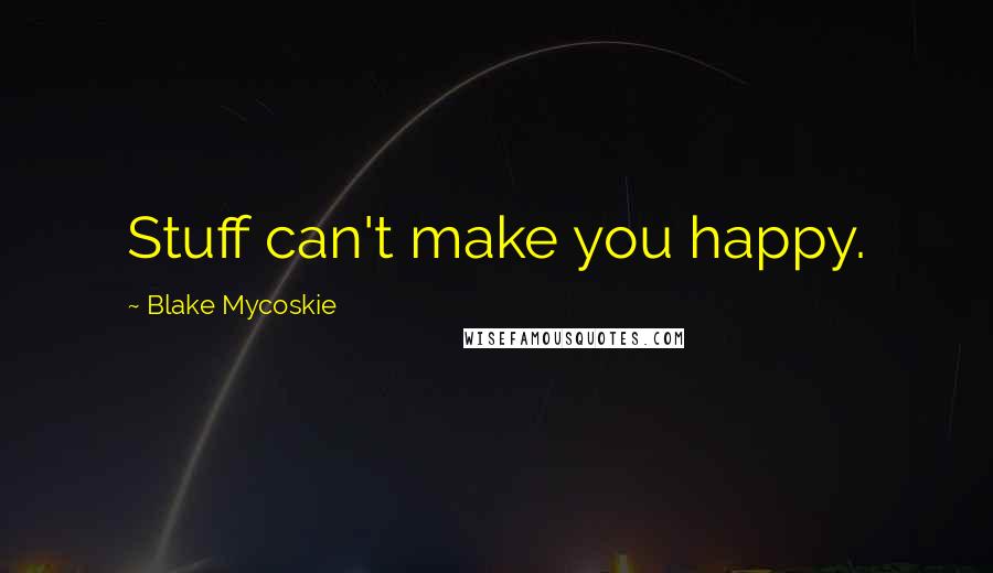 Blake Mycoskie Quotes: Stuff can't make you happy.