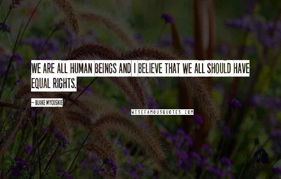 Blake Mycoskie Quotes: We are all human beings and I believe that we all should have equal rights.