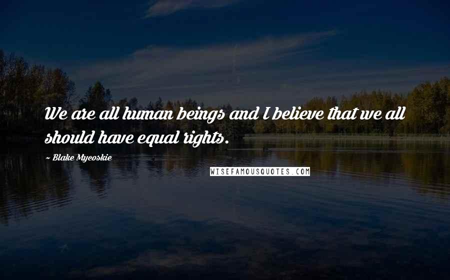 Blake Mycoskie Quotes: We are all human beings and I believe that we all should have equal rights.