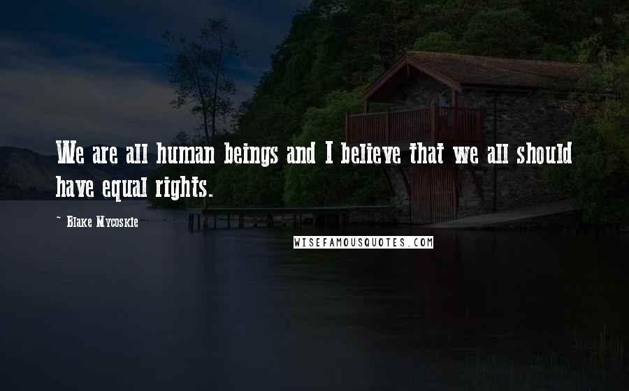 Blake Mycoskie Quotes: We are all human beings and I believe that we all should have equal rights.