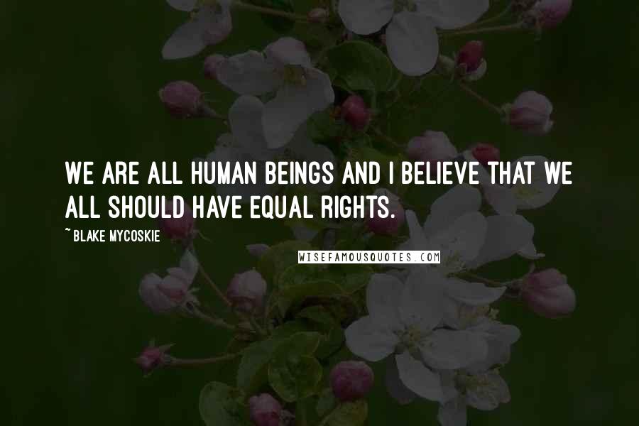 Blake Mycoskie Quotes: We are all human beings and I believe that we all should have equal rights.