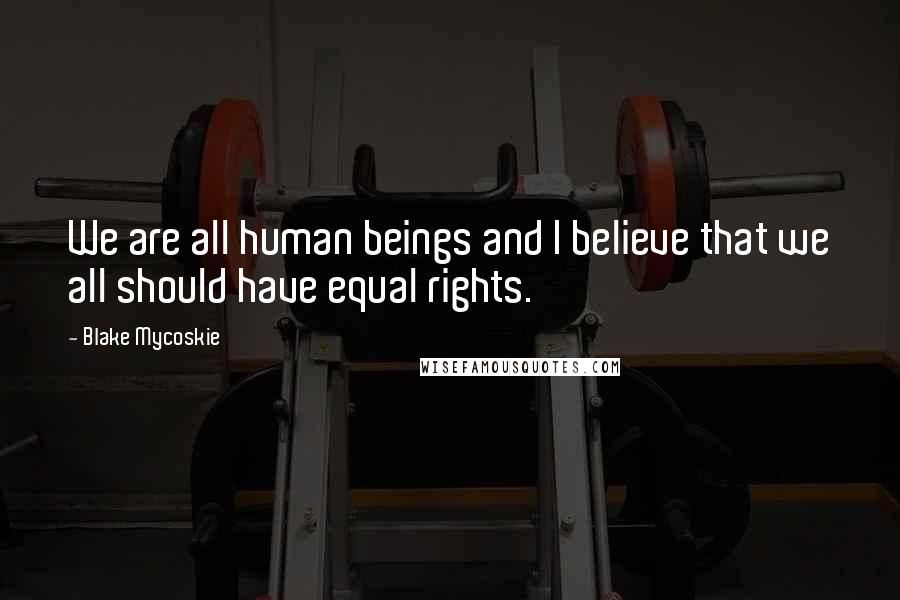 Blake Mycoskie Quotes: We are all human beings and I believe that we all should have equal rights.
