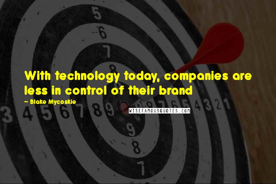 Blake Mycoskie Quotes: With technology today, companies are less in control of their brand