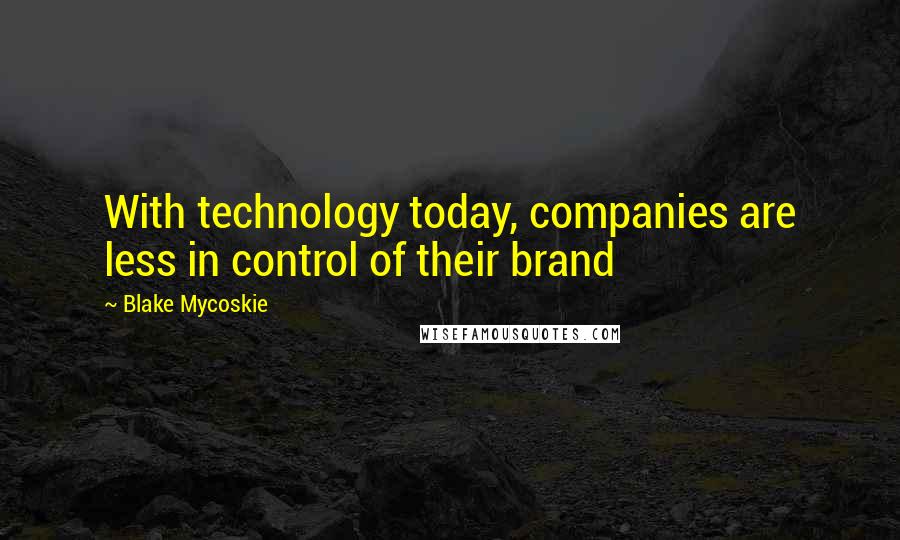 Blake Mycoskie Quotes: With technology today, companies are less in control of their brand