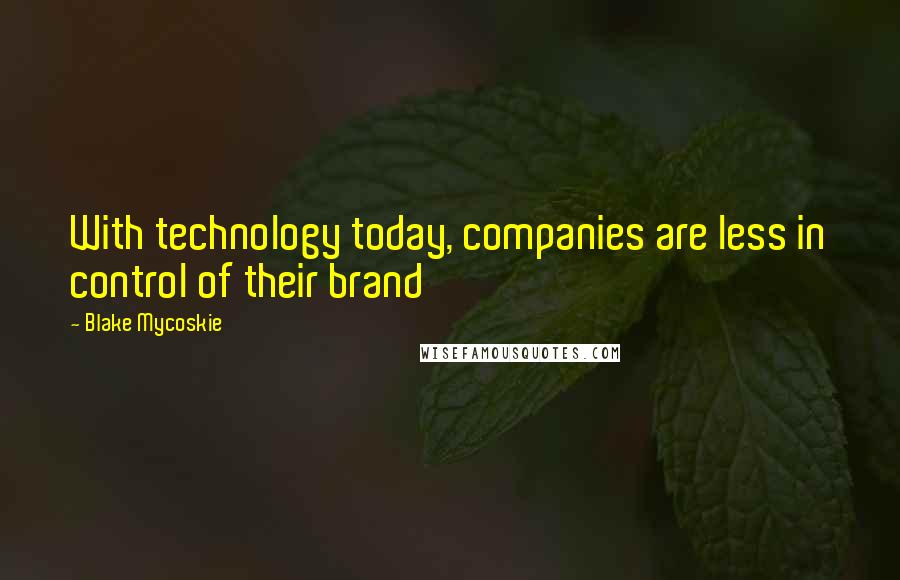 Blake Mycoskie Quotes: With technology today, companies are less in control of their brand