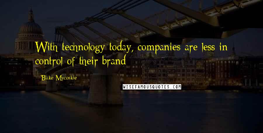 Blake Mycoskie Quotes: With technology today, companies are less in control of their brand