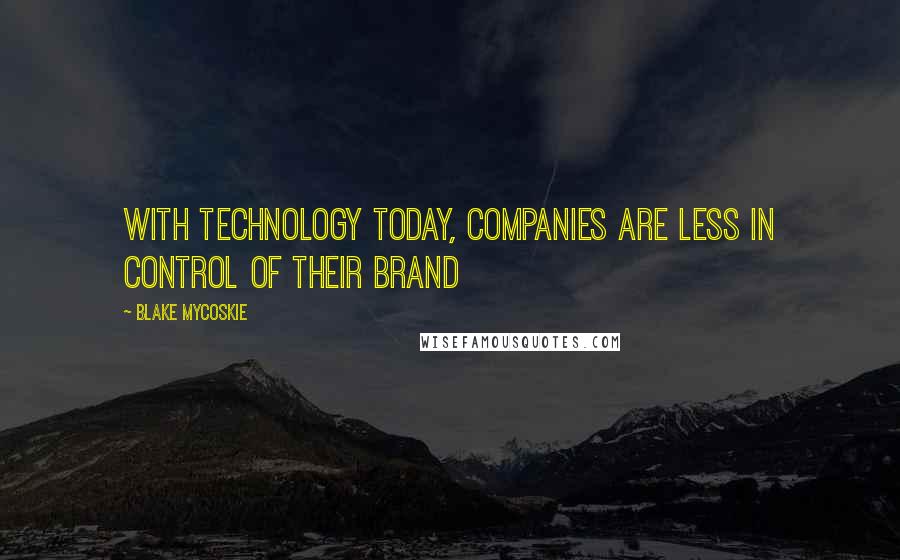 Blake Mycoskie Quotes: With technology today, companies are less in control of their brand