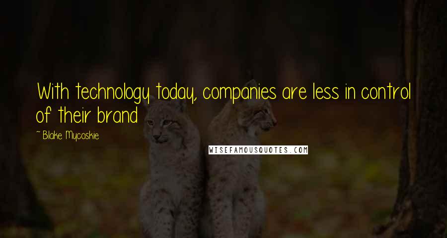 Blake Mycoskie Quotes: With technology today, companies are less in control of their brand