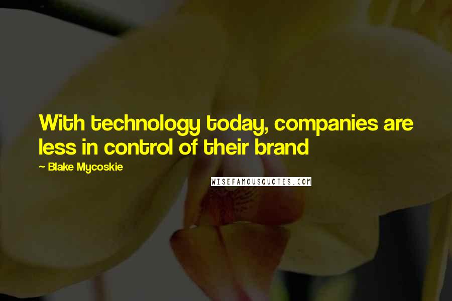 Blake Mycoskie Quotes: With technology today, companies are less in control of their brand