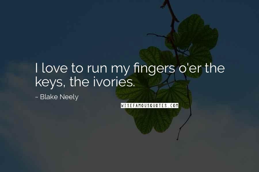 Blake Neely Quotes: I love to run my fingers o'er the keys, the ivories.