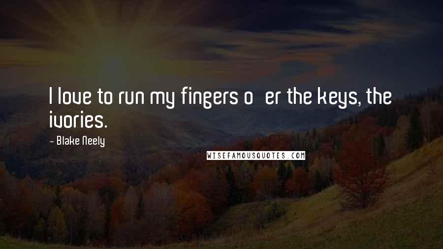 Blake Neely Quotes: I love to run my fingers o'er the keys, the ivories.