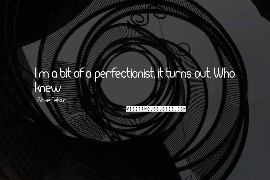 Blake Nelson Quotes: I'm a bit of a perfectionist, it turns out. Who knew?